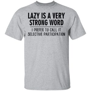 Lazy Is A Very Strong Word I Prefer To Call It Selective Participation T-Shirts, Hoodies, Sweatshirt 11 Lazy Is A Very Strong Word I Prefer To Call It Selective Participation T Shirts Hoodies Sweatshirt 9