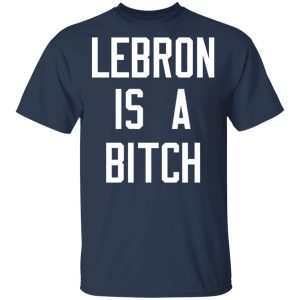 Lebron Is A Bitch T Shirts Hoodies Sweater 11