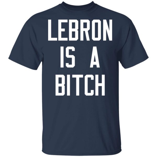 Lebron Is A Bitch T-Shirts, Hoodies, Sweater