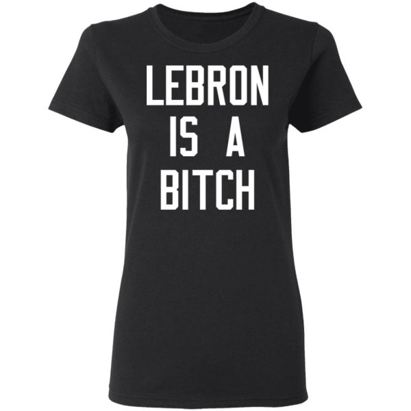 Lebron Is A Bitch T-Shirts, Hoodies, Sweater