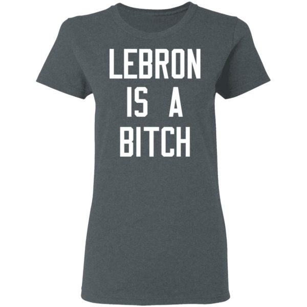 Lebron Is A Bitch T-Shirts, Hoodies, Sweater