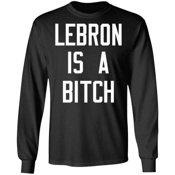 Lebron Is A Bitch T-Shirts, Hoodies, Sweater