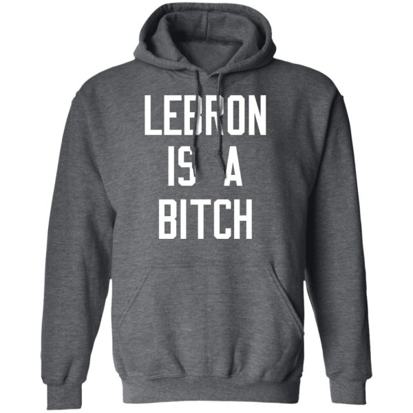 Lebron Is A Bitch T-Shirts, Hoodies, Sweater