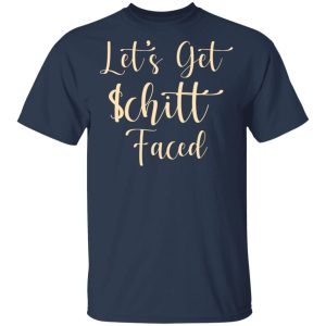 Let’s Get Schitt Faced T-Shirts, Hoodies, Sweater Let’s Get Schitt Faced T-Shirts, Hoodies, Sweater