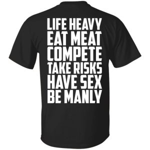 Life Heavy Eat Meat Compete Take Risks Have Sex Be Manly T-Shirts, Hoodies, Sweatshirt Life Heavy Eat Meat Compete Take Risks Have Sex Be Manly T-Shirts, Hoodies, Sweatshirt