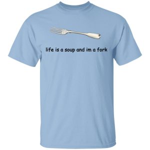 Life Is A Soup And I’m A Fork T-Shirts, Hoodies, Sweater Life Is A Soup And I’m A Fork T-Shirts, Hoodies, Sweater