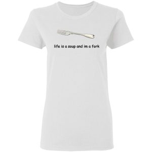 Life Is A Soup And I'm A Fork T Shirts Hoodies Sweater 11