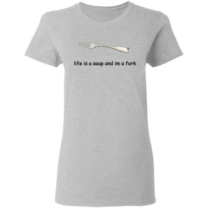 Life Is A Soup And I'm A Fork T Shirts Hoodies Sweater 12