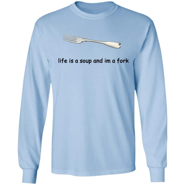 Life Is A Soup And I’m A Fork T-Shirts, Hoodies, Sweater