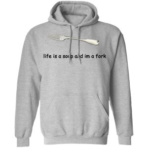 Life Is A Soup And I'm A Fork T Shirts Hoodies Sweater 5