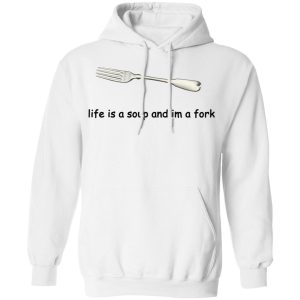 Life Is A Soup And I'm A Fork T Shirts Hoodies Sweater 6