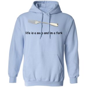 Life Is A Soup And I'm A Fork T Shirts Hoodies Sweater 7