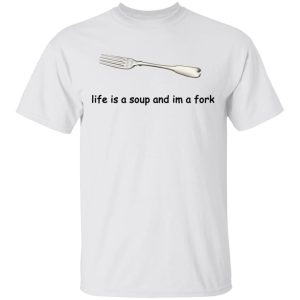 Life Is A Soup And I'm A Fork T Shirts Hoodies Sweater 8