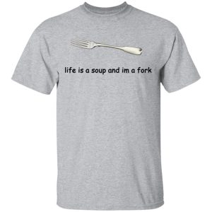 Life Is A Soup And I'm A Fork T Shirts Hoodies Sweater 9