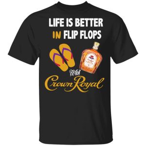 Life Is Better In Flip Flops With Crown Royal T Shirts 11