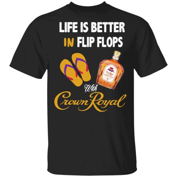 Life Is Better In Flip Flops With Crown Royal T-Shirts