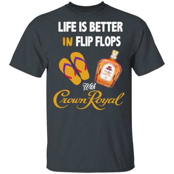 Life Is Better In Flip Flops With Crown Royal T-Shirts