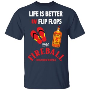 Life Is Better In Flip Flops With Fireball Cinnamon Whisky T-Shirts Life Is Better In Flip Flops With Fireball Cinnamon Whisky T-Shirts