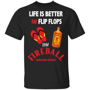 Life Is Better In Flip Flops With Fireball Cinnamon Whisky T-Shirts 2 Life Is Better In Flip Flops With Fireball Cinnamon Whisky T Shirts 11