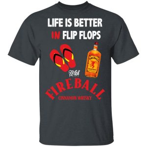Life Is Better In Flip Flops With Fireball Cinnamon Whisky T-Shirts 3 Life Is Better In Flip Flops With Fireball Cinnamon Whisky T Shirts 12