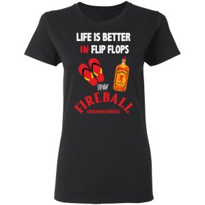 Life Is Better In Flip Flops With Fireball Cinnamon Whisky T-Shirts 4 Life Is Better In Flip Flops With Fireball Cinnamon Whisky T Shirts 13