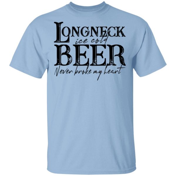 Longneck Ice Cold Beer Never Broke My Heart Shirt