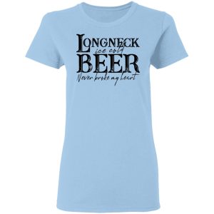 Longneck Ice Cold Beer Never Broke My Heart Shirt Longneck Ice Cold Beer Never Broke My Heart Shirt