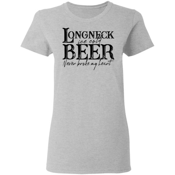 Longneck Ice Cold Beer Never Broke My Heart Shirt