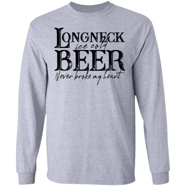 Longneck Ice Cold Beer Never Broke My Heart Shirt