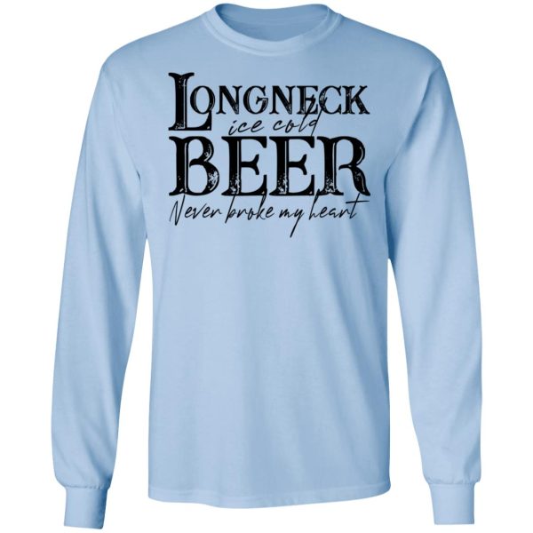 Longneck Ice Cold Beer Never Broke My Heart Shirt