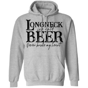 Longneck Ice Cold Beer Never Broke My Heart Shirt 7 Longneck Ice Cold Beer Never Broke My Heart Shirt 5