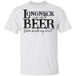 Longneck Ice Cold Beer Never Broke My Heart Shirt 10 Longneck Ice Cold Beer Never Broke My Heart Shirt 8