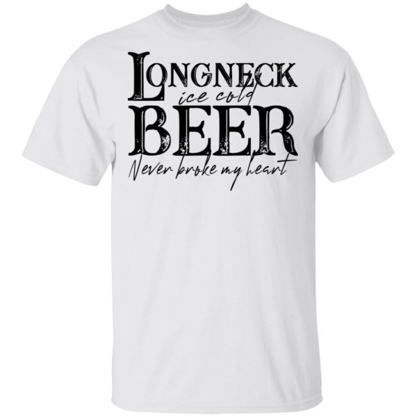 Longneck Ice Cold Beer Never Broke My Heart Shirt