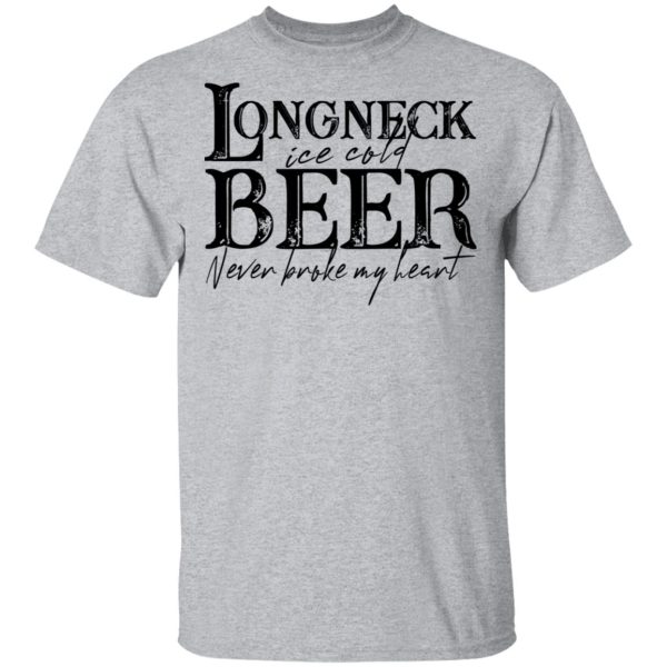 Longneck Ice Cold Beer Never Broke My Heart Shirt