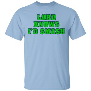 Lord Knows I’d Smash T-Shirts Lord Knows I’d Smash T-Shirts