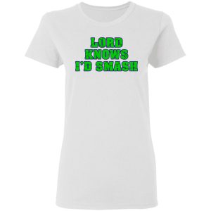 Lord Knows I'd Smash T Shirts 11