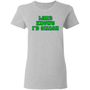 Lord Knows I'd Smash T Shirts 12