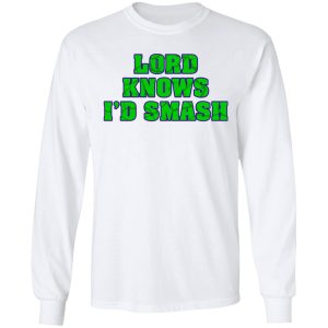 Lord Knows I'd Smash T Shirts 3