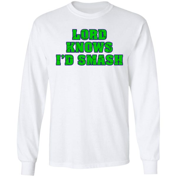 Lord Knows I’d Smash T-Shirts