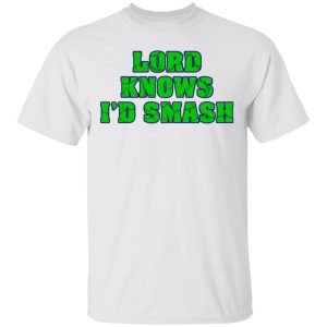 Lord Knows I'd Smash T Shirts 8