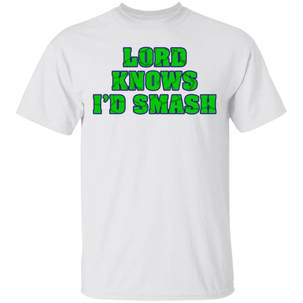 Lord Knows I’d Smash T-Shirts