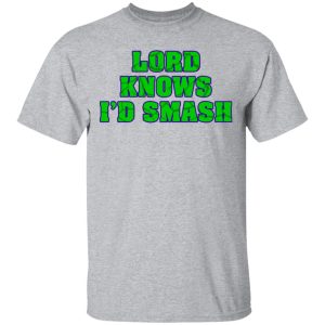 Lord Knows I'd Smash T Shirts 9
