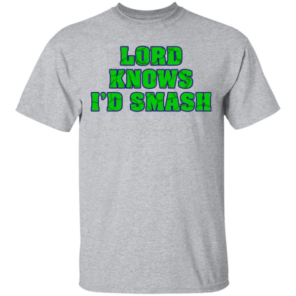 Lord Knows I’d Smash T-Shirts