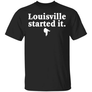 Louisville Started It T Shirts 1