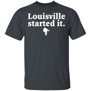 Louisville Started It T-Shirts 1 Louisville Started It T Shirts 10