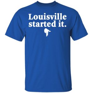 Louisville Started It T-Shirts 3 Louisville Started It T Shirts 12