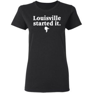 Louisville Started It T-Shirts 4 Louisville Started It T Shirts 13