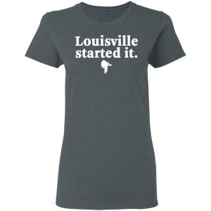 Louisville Started It T-Shirts 5 Louisville Started It T Shirts 2