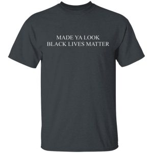 Made Ya Look Black Lives Matter T-Shirts, Hoodies, Sweater Made Ya Look Black Lives Matter T-Shirts, Hoodies, Sweater