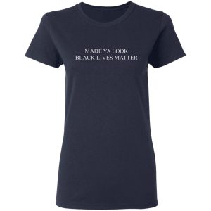 Made Ya Look Black Lives Matter T-Shirts, Hoodies, Sweater 6 Made Ya Look Black Lives Matter T Shirts Hoodies Sweater 3